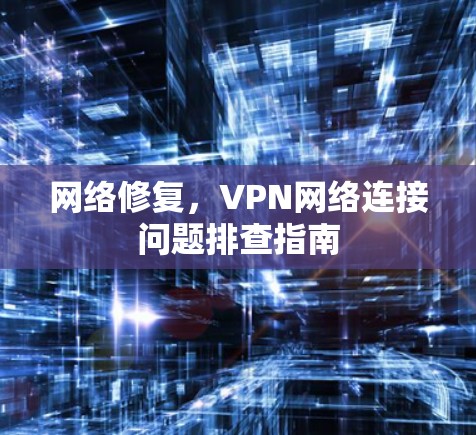 网络修复,VPN网络连接问题排查指南