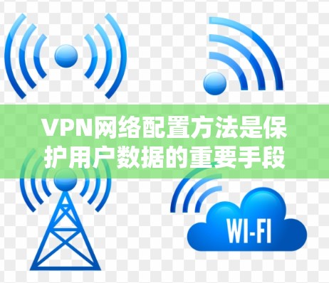 VPN网络配置方法是保护用户数据的重要手段,以下是详细的步骤指南 VPN网络配置方法是保护用户数据的重要手段,以下是详细的步骤指南
