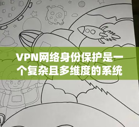 VPN网络身份保护是一个复杂且多维度的系统,涉及技术、法律和安全的综合运用。以下是对VPN网络身份保护的详细分析和总结