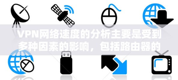 VPN网络速度的分析主要是受到多种因素的影响，包括路由器的连接速度、网络带宽、加密算法、带宽分配等。以下是 VPN 网络速度分析的一些关键因素和建议