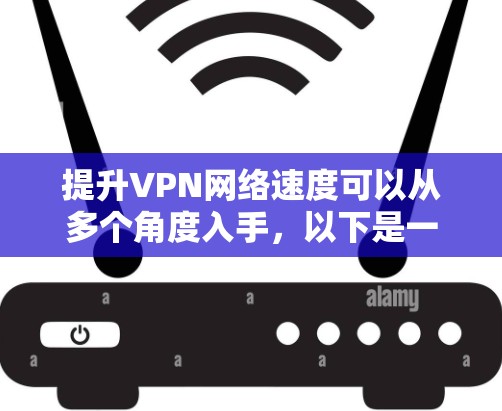 提升VPN网络速度可以从多个角度入手,以下是一些具体的策略 提升VPN网络速度可以从多个角度入手,以下是一些具体的策略