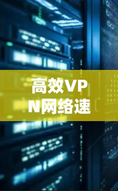 高效VPN网络速度提升技巧