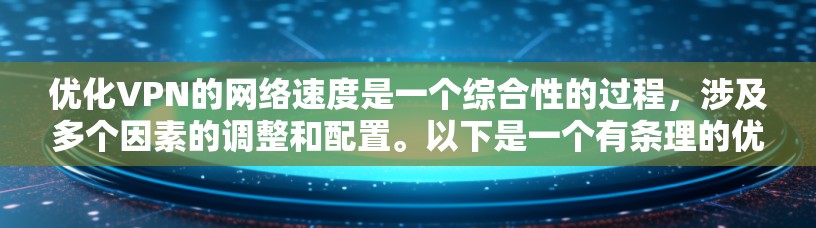 优化VPN的网络速度是一个综合性的过程,涉及多个因素的调整和配置。以下是一个有条理的优化步骤指南