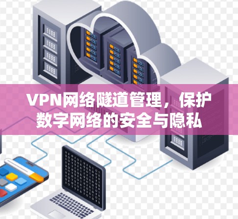 VPN网络隧道管理,保护数字网络的安全与隐私