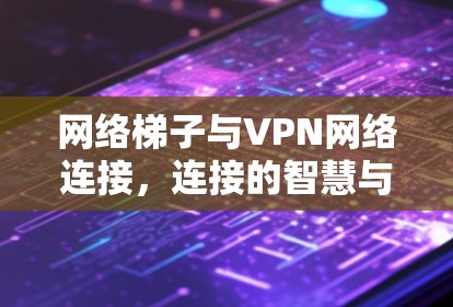 网络梯子与VPN网络连接,连接的智慧与希望 网络梯子与VPN网络连接,连接的智慧与希望