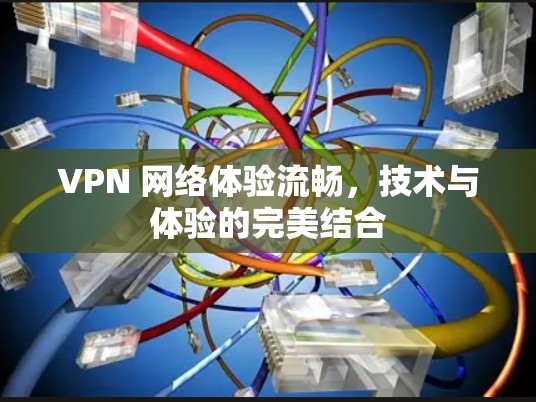 VPN 网络体验流畅，技术与体验的完美结合