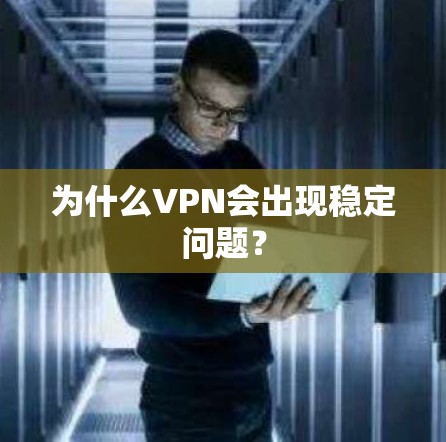 为什么VPN会出现稳定问题?