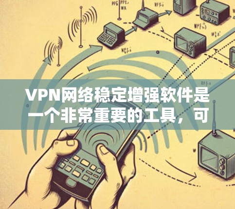 VPN网络稳定增强软件是一个非常重要的工具，可以帮助用户更安全、更高效地管理VPN网络。以下是一些常用且推荐的VPN网络稳定增强软件