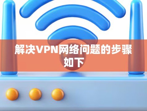 解决VPN网络问题的步骤如下