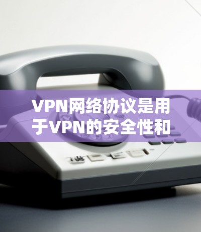 VPN网络协议是用于VPN的安全性和隐私性的核心机制,不同协议有不同的特点和适用场景。以下是几种常见的VPN协议及其推荐,供您参考