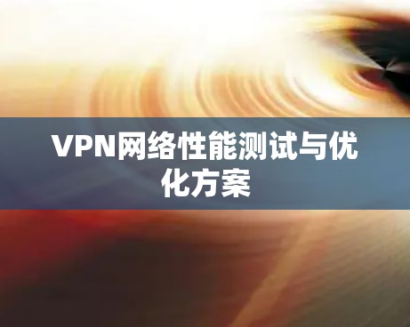 VPN网络性能测试与优化方案