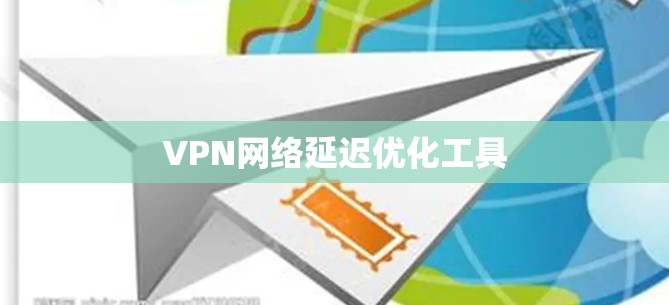 VPN网络延迟优化工具