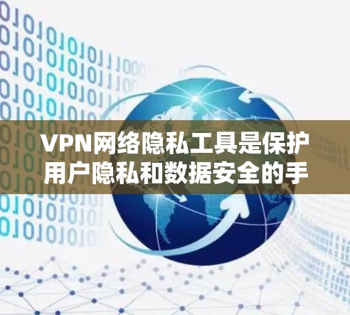 VPN网络隐私工具是保护用户隐私和数据安全的手段,通过加密和数据保护策略,帮助用户在使用VPN时,不仅享受网络服务,还能防止被 tracked。以下是对这些工具的详细分析和总结 VPN网络隐私工具是保护用户隐私和数据安全的手段,通过加密和数据保护策略,帮助用户在使用VPN时,不仅享受网络服务,还能防止被 tracked。以下是对这些工具的详细分析和总结
