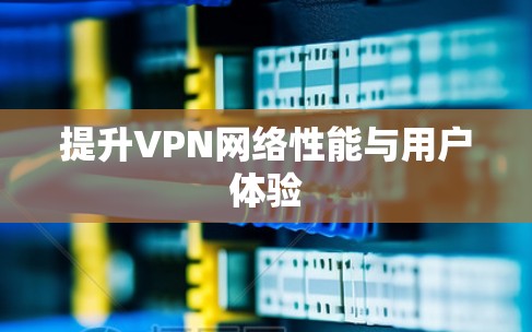 提升VPN网络性能与用户体验