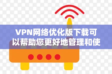 VPN网络优化版下载可以帮助您更好地管理和使用VPN服务。以下是一些常见的VPN网络优化版软件及其功能,供您选择