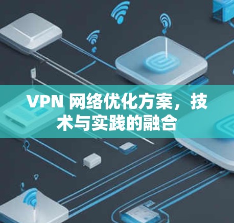 VPN 网络优化方案,技术与实践的融合 VPN 网络优化方案,技术与实践的融合