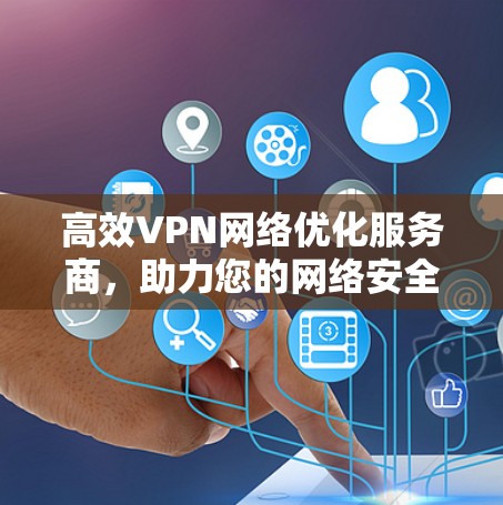 高效VPN网络优化服务商,助力您的网络安全与舒适