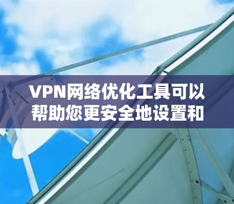 VPN网络优化工具可以帮助您更安全地设置和管理VPN连接。以下是几个常见的VPN优化工具及其使用方法
