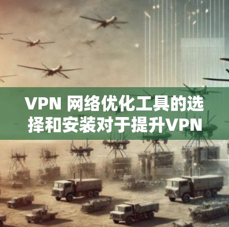 VPN 网络优化工具的选择和安装对于提升VPN网络的性能和安全性非常重要。以下是一些常见的 VPN 网络优化工具,以及如何安装它们