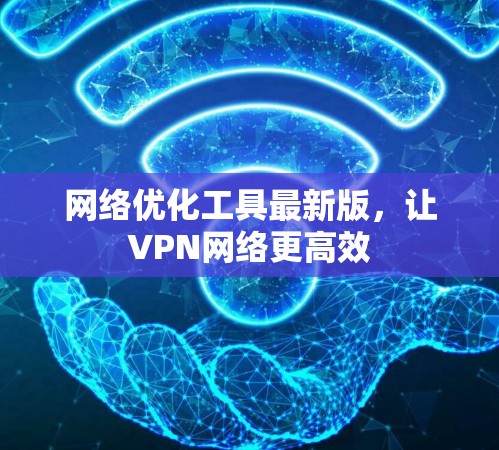 网络优化工具最新版，让VPN网络更高效