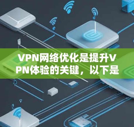 VPN网络优化是提升VPN体验的关键,以下是一些实用的VPN网络优化技巧和方法,帮助你更好地使用VPN服务
