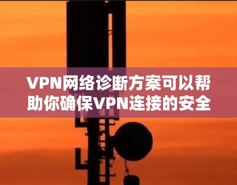 VPN网络诊断方案可以帮助你确保VPN连接的安全。以下是一个详细的诊断步骤指南