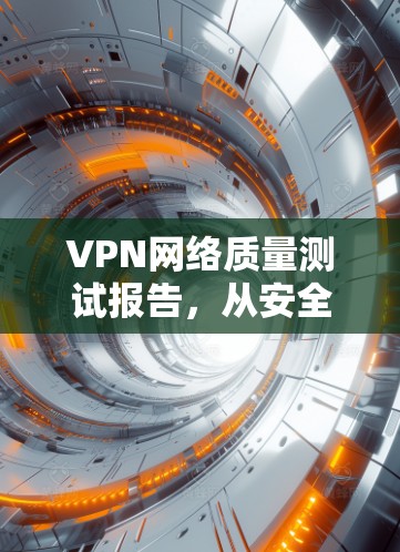 VPN网络质量测试报告，从安全到流畅的关键因素