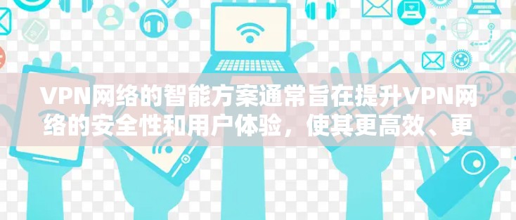 VPN网络的智能方案通常旨在提升VPN网络的安全性和用户体验，使其更高效、更智能，以适应用户的需求和环境变化。以下是一个可能的智能方案框架，涵盖从基础设置到高级功能的全面覆盖