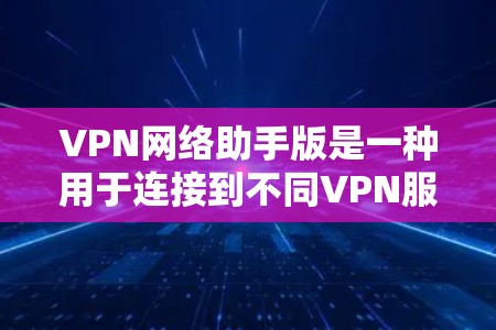 VPN网络助手版是一种用于连接到不同VPN服务或同一服务的工具,通常支持多种协议和ISP。以下是使用VPN网络助手版的详细步骤和注意事项