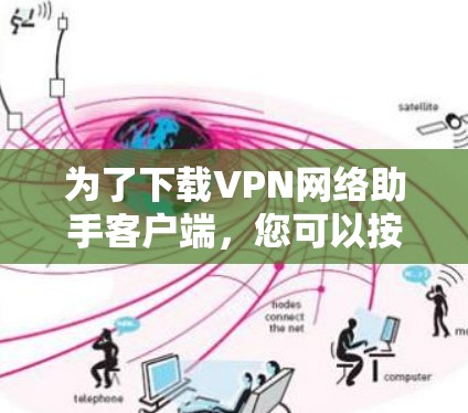 为了下载VPN网络助手客户端，您可以按照以下步骤进行