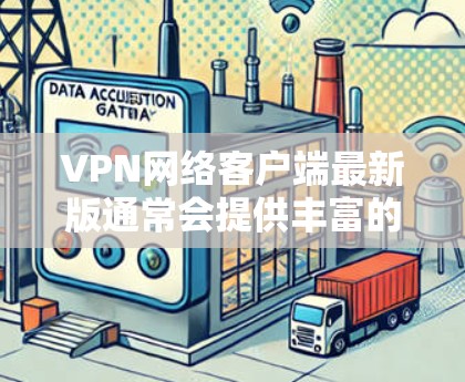VPN网络客户端最新版通常会提供丰富的配置选项，让用户能够根据自己的需求进行调整。以下是一个最新的VPN网络客户端推荐，支持 wolf代入、端口选择、防火墙设置等高级功能