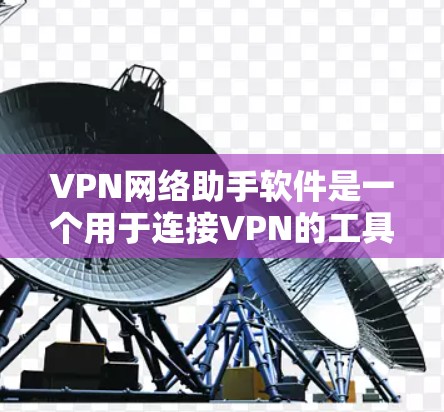 VPN网络助手软件是一个用于连接VPN的工具,旨在提供加密通信、在线访问国家网络等服务。以下是对该类软件的详细分析和推荐