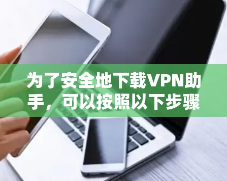 为了安全地下载VPN助手，可以按照以下步骤操作