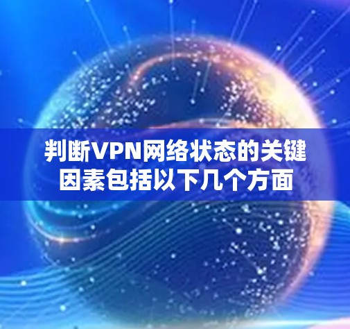判断VPN网络状态的关键因素包括以下几个方面 判断VPN网络状态的关键因素包括以下几个方面