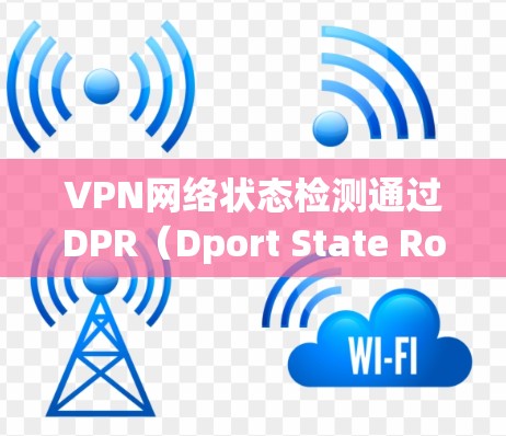 VPN网络状态检测通过DPR（Dport State Routing）协议实现。DPR负责记录和管理网络状态，包括服务器端IP地址、用户信息和服务器ID等信息。以下是DPR的作用和工作流程