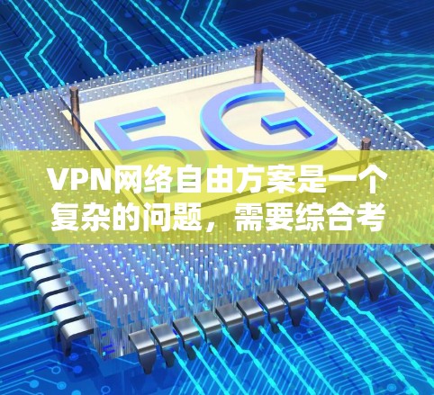 VPN网络自由方案是一个复杂的问题，需要综合考虑多个因素，包括法律、隐私、安全等。以下是一些可能的解决方案