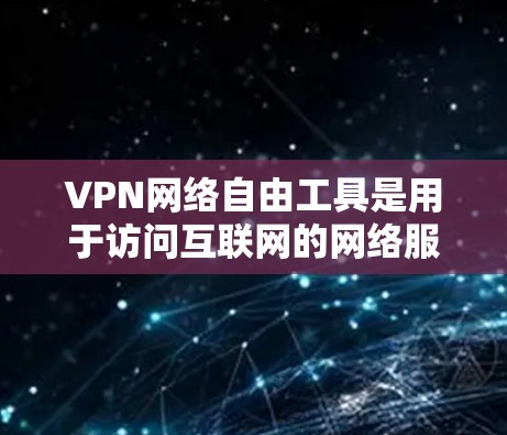 VPN网络自由工具是用于访问互联网的网络服务，通常通过软件、API 或第三方服务提供。以下是一些常用的VPN网络自由工具，并针对您可能关心的问题进行详细的说明