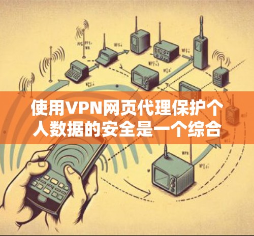 使用VPN网页代理保护个人数据的安全是一个综合性的措施,需要综合考虑服务器选择、加密方式、数据类型、访问限制以及配置。以下是使用VPN网页代理方法的详细步骤和建议 使用VPN网页代理保护个人数据的安全是一个综合性的措施,需要综合考虑服务器选择、加密方式、数据类型、访问限制以及配置。以下是使用VPN网页代理方法的详细步骤和建议