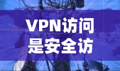 VPN访问是安全访问多国网络的便捷方式,但同时也存在非法网站获取用户数据、网络攻击等安全隐患。以下是对此问题的详细分析