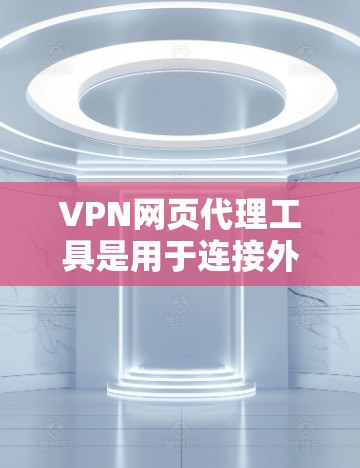VPN网页代理工具是用于连接外部网络访问国外网站的一种方式。通过这些工具,您可以安全地访问那些在原地不可访问的网站。以下是对这些工具的详细介绍