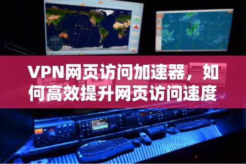 VPN网页访问加速器，如何高效提升网页访问速度