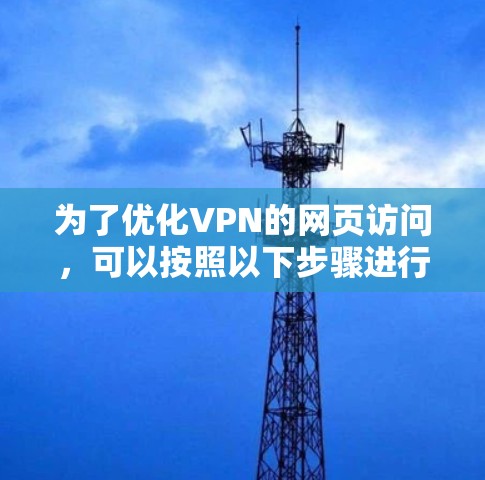 为了优化VPN的网页访问,可以按照以下步骤进行