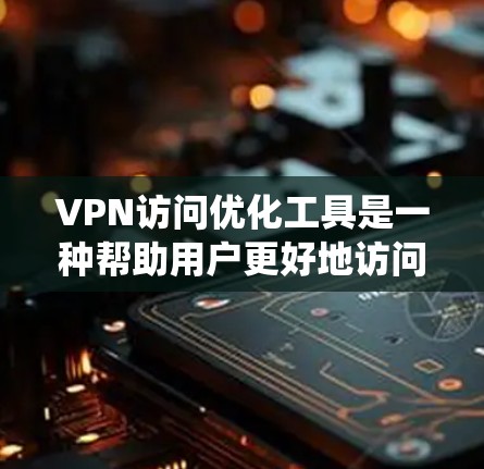 VPN访问优化工具是一种帮助用户更好地访问VPN网站的安全防护手段。这些工具通过多种方式确保VPN的安全性,包括防火墙管理、安全检测、加密、反间谍功能等。以下是对VPN访问优化工具的系统介绍