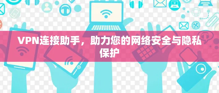 VPN连接助手,助力您的网络安全与隐私保护