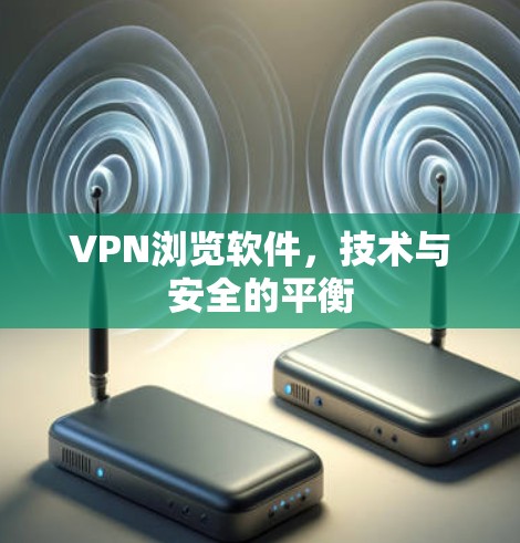 VPN浏览软件,技术与安全的平衡