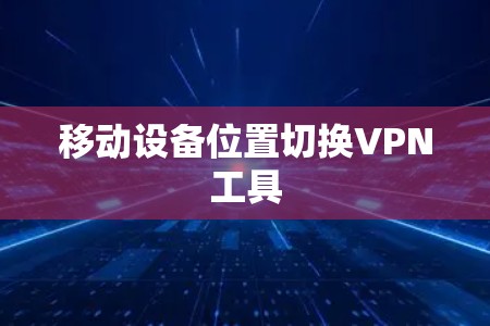 移动设备位置切换VPN工具
