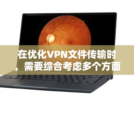 在优化VPN文件传输时,需要综合考虑多个方面以确保安全性和性能。以下是一个结构化的优化指南