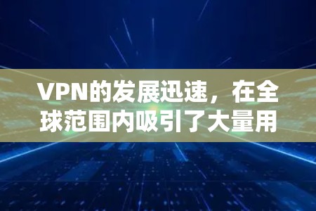 VPN的发展迅速,在全球范围内吸引了大量用户。随着技术的进步和用户的需求不断增加,VPN的版本也在不断更新。以下是一些近年来比较流行的VPN版本及其特点
