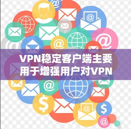 VPN稳定客户端主要用于增强用户对VPN的安全性和稳定性。以下是使用VPN稳定客户端的基本步骤和一些实用信息 VPN稳定客户端主要用于增强用户对VPN的安全性和稳定性。以下是使用VPN稳定客户端的基本步骤和一些实用信息