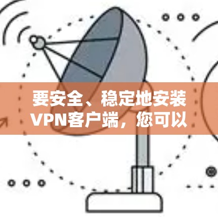 要安全、稳定地安装VPN客户端,您可以按照以下步骤进行操作